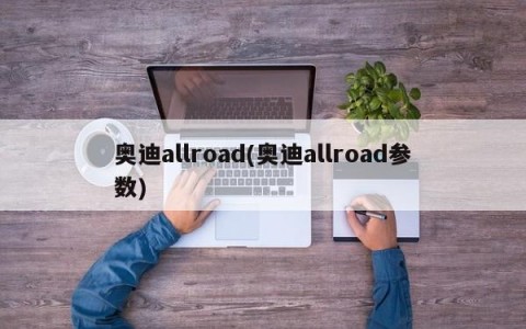 奥迪allroad(奥迪allroad参数)