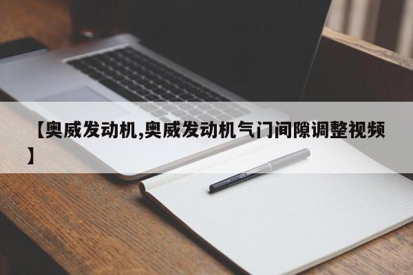 【奥威发动机,奥威发动机气门间隙调整视频】