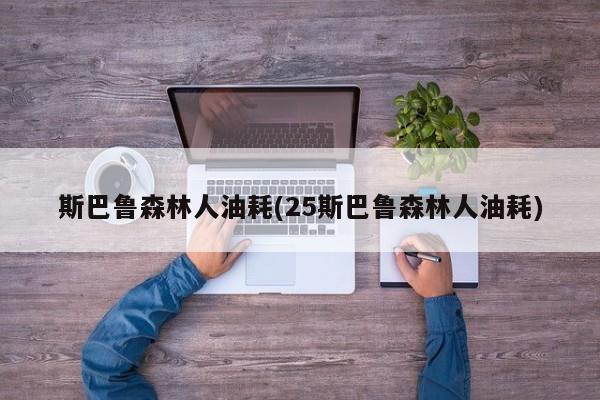 斯巴鲁森林人油耗(25斯巴鲁森林人油耗)