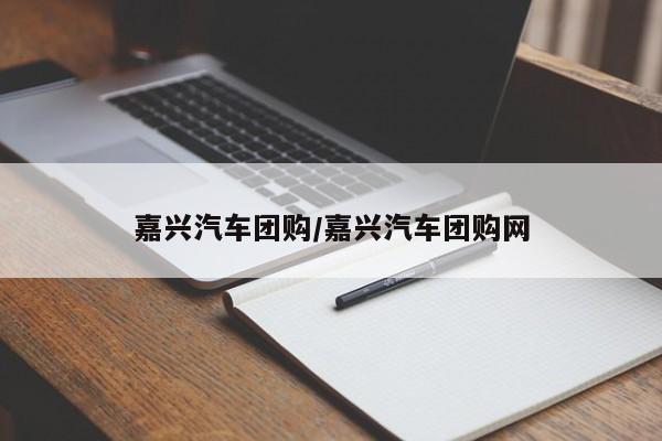嘉兴汽车团购/嘉兴汽车团购网
